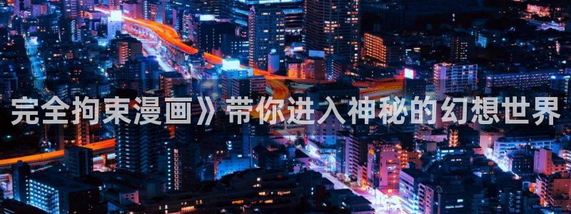 韩漫短漫：完全拘束漫画》带你进入神秘的幻想世界