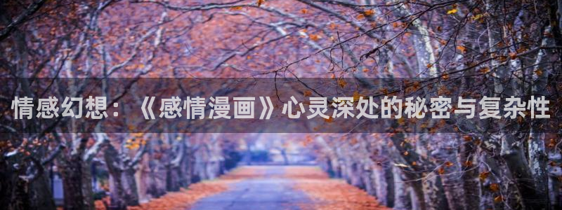 韩漫漫画免费全集：情感幻想：《感情漫画》心灵深处的秘密与复杂性