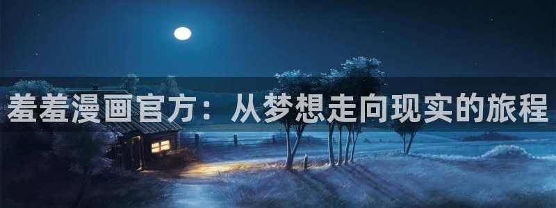 韩漫官网：羞羞漫画官方：从梦想走向现实的旅程