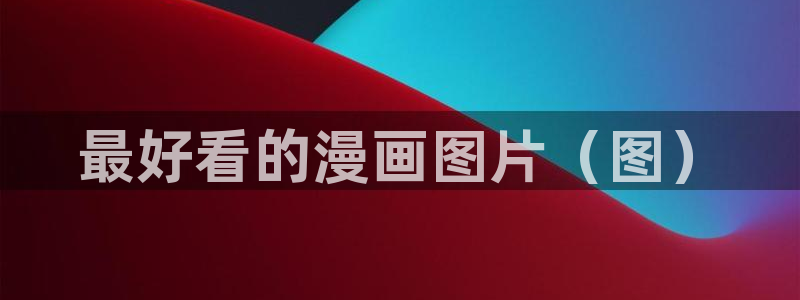 污韩漫网站免费：最好看的漫画图片（图）